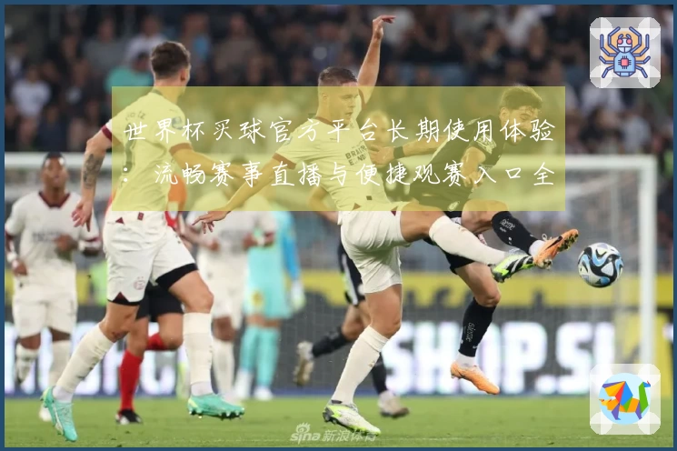 世界杯买球官方平台长期使用体验：流畅赛事直播与便捷观赛入口全面评测