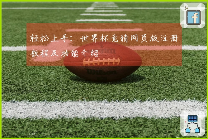 轻松上手：世界杯竞猜网页版注册教程及功能介绍