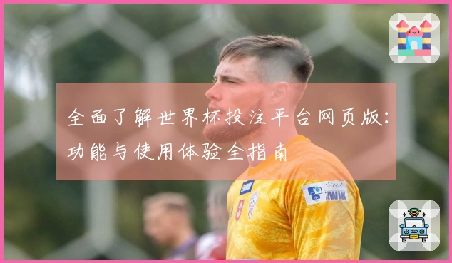 全面了解世界杯投注平台网页版：功能与使用体验全指南