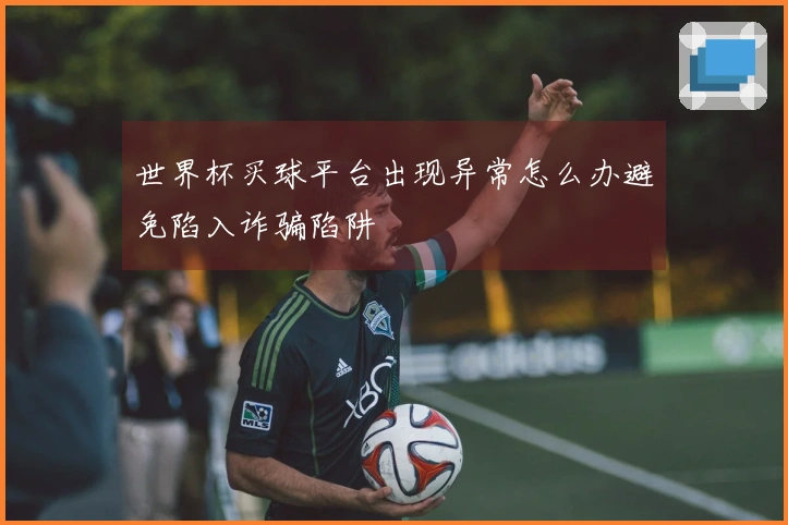 世界杯买球平台出现异常怎么办避免陷入诈骗陷阱