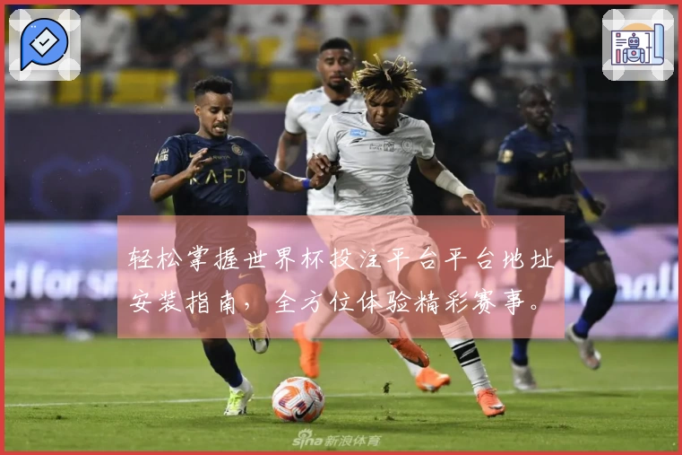 轻松掌握世界杯投注平台平台地址安装指南，全方位体验精彩赛事。