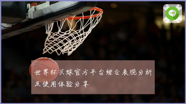 世界杯买球官方平台综合表现分析及使用体验分享
