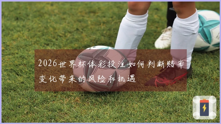 2026世界杯体彩投注如何判断赔率变化带来的风险和机遇