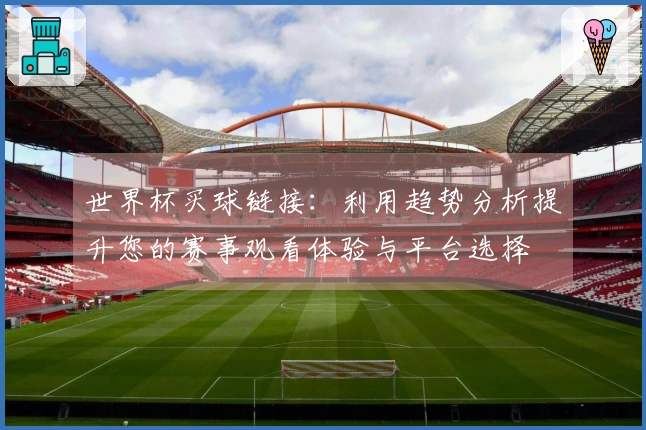 世界杯买球链接：利用趋势分析提升您的赛事观看体验与平台选择