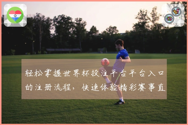 轻松掌握世界杯投注平台平台入口的注册流程，快速体验精彩赛事直播