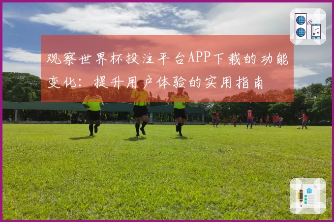 观察世界杯投注平台APP下载的功能变化：提升用户体验的实用指南